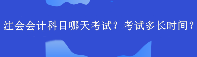 注會會計科目哪天考試？考試多長時間？