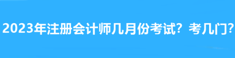 2023年注冊會計師幾月份考試？考幾門？
