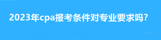 2023年cpa報考條件對專業(yè)要求嗎？