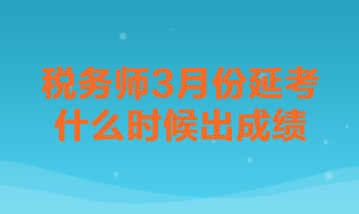 稅務(wù)師3月份延考什么時(shí)候出成績(jī)？