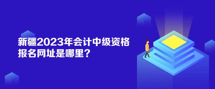 新疆2023年會計(jì)中級資格報(bào)名網(wǎng)址是哪里？