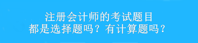 注冊(cè)會(huì)計(jì)師的考試題目都是選擇題嗎？有計(jì)算題嗎？