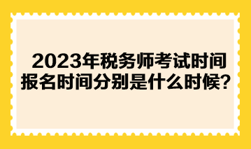 2023年稅務(wù)師考試時(shí)間報(bào)名時(shí)間分別是什么時(shí)候？