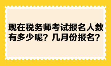 現(xiàn)在稅務師考試報名人數(shù)有多少呢？幾月份報名？