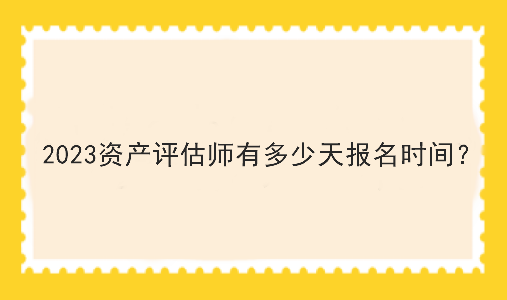 2023資產(chǎn)評估師有多少天報名時間？