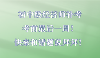 初中級(jí)經(jīng)濟(jì)師補(bǔ)考最后一周！快來(lái)和錯(cuò)題說(shuō)拜拜！