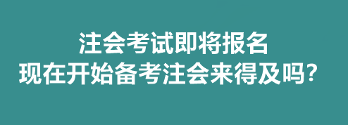 注會(huì)考試即將報(bào)名 現(xiàn)在開(kāi)始備考注會(huì)來(lái)得及嗎？
