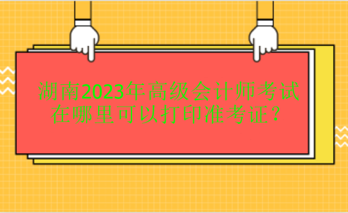 湖南2023年高會(huì)考試在哪里打印準(zhǔn)考證？