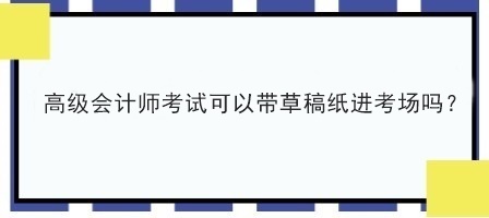 2023年高級會計考試可以自己帶草稿紙嗎？