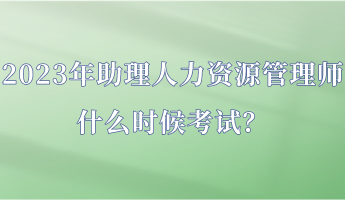 2023年助理人力資源管理師什么時候考試？