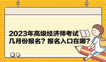 2023年高級經(jīng)濟師考試幾月份報名？報名入口在哪？