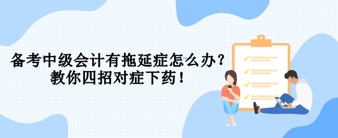 備考中級會計有拖延癥怎么辦？教你四招對癥下藥！