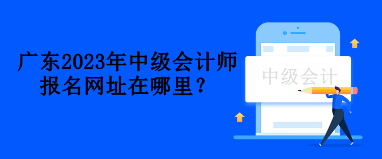 廣東2023年中級會計師報名網址在哪里？