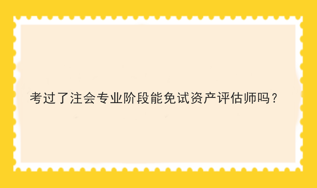 考過了注會專業(yè)階段能免試資產(chǎn)評估師嗎？