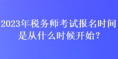 2023年稅務師考試報名時間是從什么時候開始？