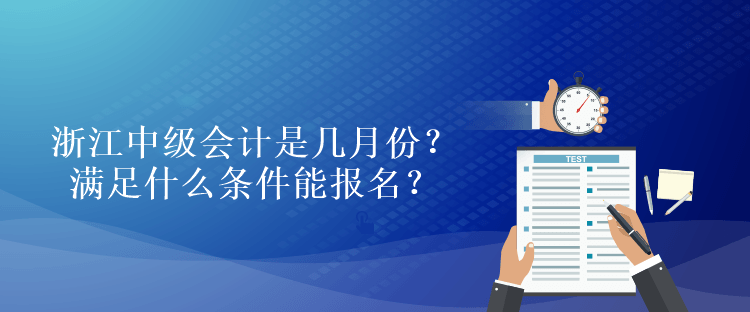 浙江中級(jí)會(huì)計(jì)是幾月份？滿足什么條件能報(bào)名？