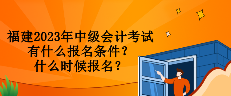 福建2023年中級會計(jì)考試有什么報(bào)名條件？什么時候報(bào)名？