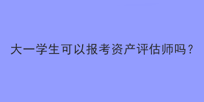 大一學生可以報考資產評估師嗎？
