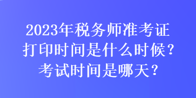 2023年稅務(wù)師準(zhǔn)考證打印時(shí)間是什么時(shí)候？考試時(shí)間是哪天？
