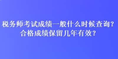 稅務(wù)師考試成績(jī)一般什么時(shí)候查詢(xún)？合格成績(jī)保留幾年有效？