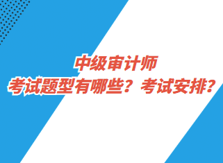 中級審計(jì)師考試題型有哪些？考試安排？