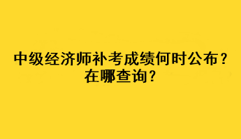 中級(jí)經(jīng)濟(jì)師補(bǔ)考成績(jī)何時(shí)公布？在哪查詢(xún)？