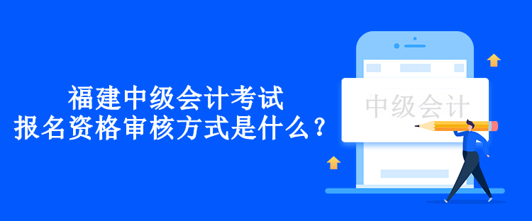 福建年中級(jí)會(huì)計(jì)考試報(bào)名資格審核方式是什么？