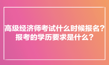 高級經(jīng)濟師考試什么時候報名？報考的學(xué)歷要求是什么？