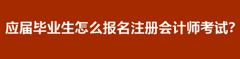應(yīng)屆畢業(yè)生怎么報(bào)名注冊會(huì)計(jì)師考試？