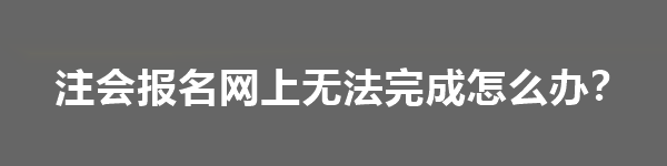 注會(huì)報(bào)名網(wǎng)上無法完成怎么辦？