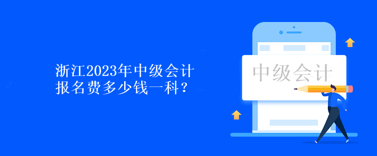 浙江2023年中級(jí)會(huì)計(jì)報(bào)名費(fèi)多少錢一科？