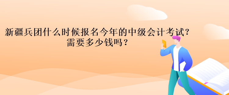 新疆兵團什么時候報名今年的中級會計考試？需要多少錢嗎？