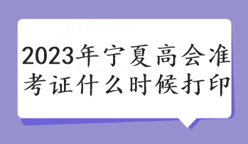 2023年寧夏高會(huì)準(zhǔn)考證什么時(shí)候打印