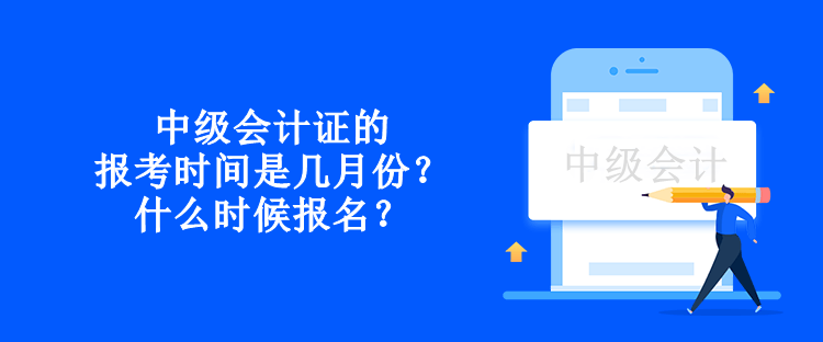 中級會計證的報考時間是幾月份？什么時候報名？