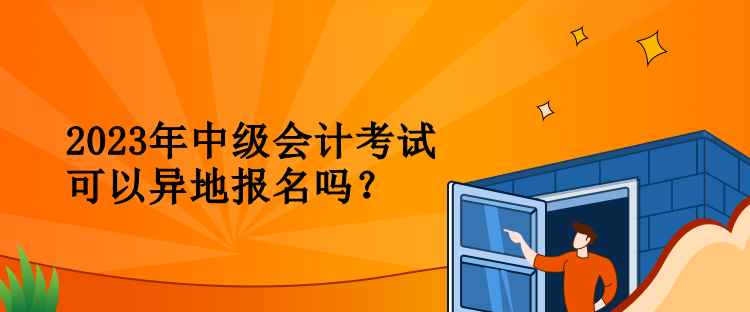 2023年中級會計考試可以異地報名嗎？
