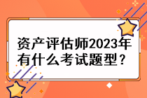 資產(chǎn)評(píng)估師2023年有什么考試題型？