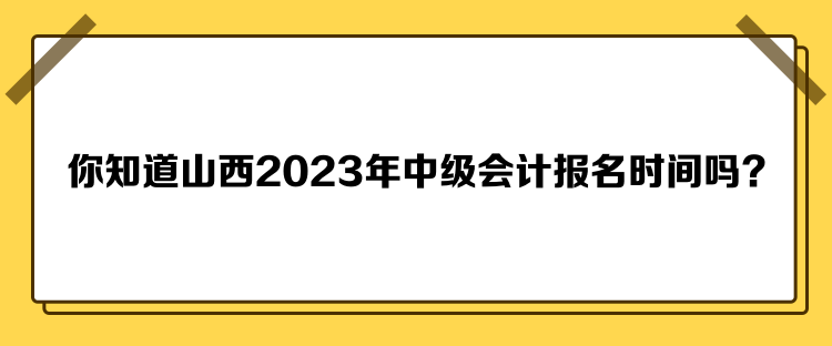 你知道山西2023年中級(jí)會(huì)計(jì)報(bào)名時(shí)間嗎？