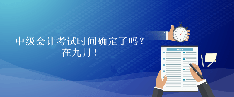 中級(jí)會(huì)計(jì)考試時(shí)間確定了嗎？在九月！