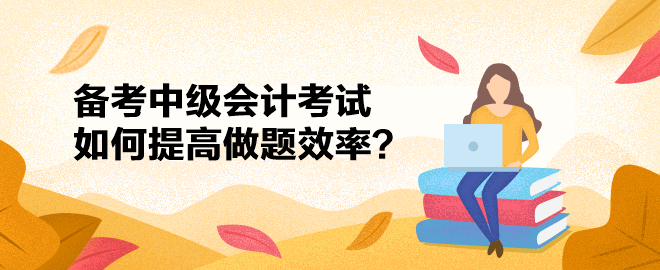 備考2023中級會計考試只聽課不做題可不行！如何提高做題效率？