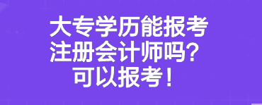 大專學(xué)歷能報(bào)考注冊(cè)會(huì)計(jì)師嗎？可以報(bào)考！