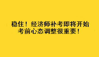 穩(wěn)??！經(jīng)濟(jì)師補(bǔ)考即將開始 考前心態(tài)調(diào)整很重要！