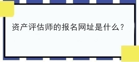 資產(chǎn)評估師的報名網(wǎng)址是什么？