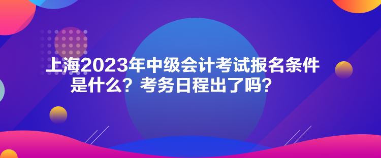 上海2023年中級(jí)會(huì)計(jì)考試報(bào)名條件是什么？考務(wù)日程出了嗎？