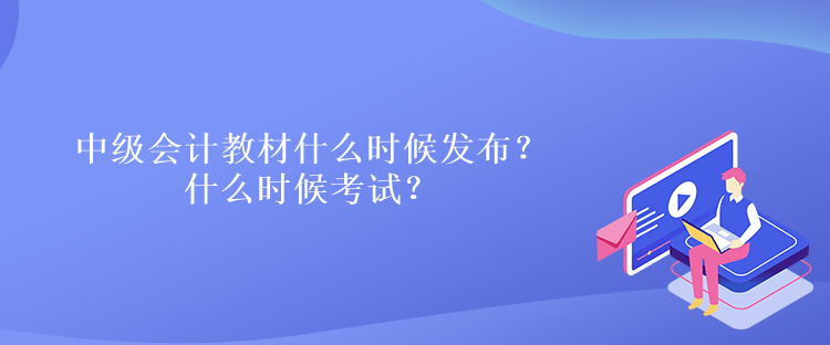 中級會計教材什么時候發(fā)布？什么時候考試？