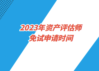 2023年資產評估師免試申請時間