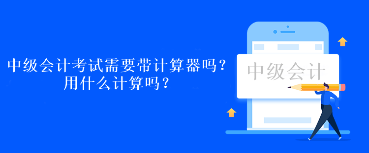 中級會計考試需要帶計算器嗎？用什么計算嗎？