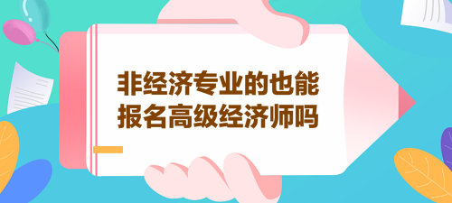 非經(jīng)濟(jì)專業(yè)的也能報(bào)名高級經(jīng)濟(jì)師嗎？
