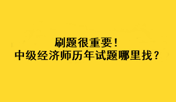 刷題很重要！中級經(jīng)濟(jì)師歷年試題哪里找？