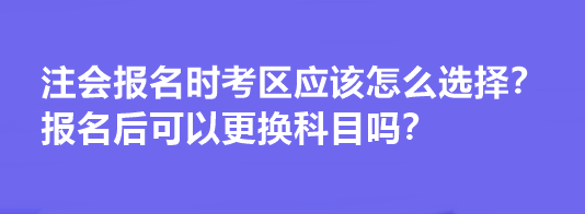 注會(huì)報(bào)名時(shí)考區(qū)應(yīng)該怎么選擇？報(bào)名后可以更換科目嗎？