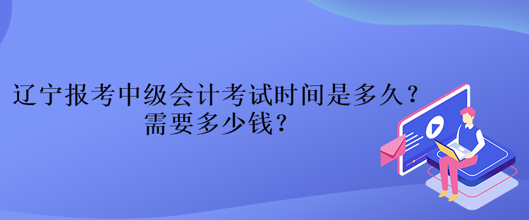 遼寧報(bào)考中級(jí)會(huì)計(jì)考試時(shí)間是多久？需要多少錢？